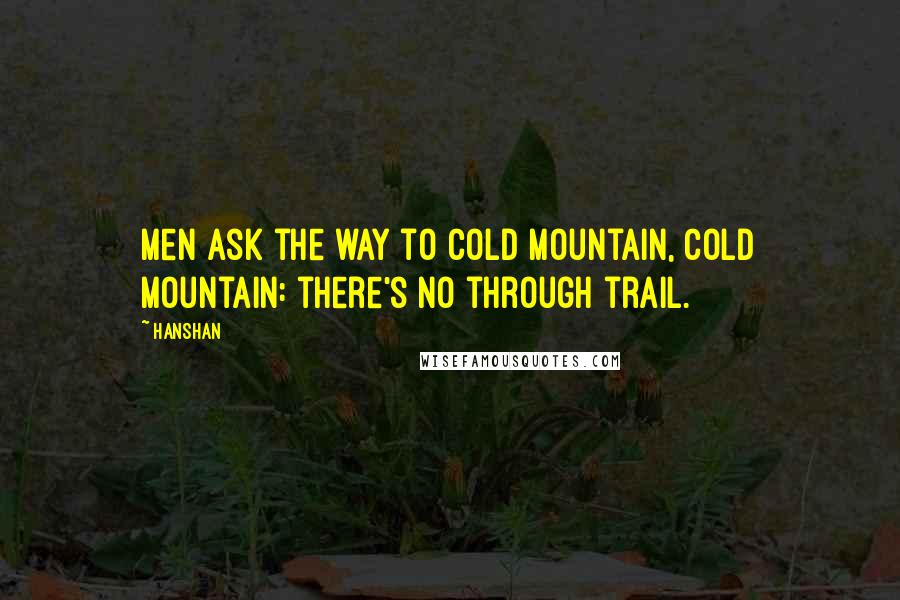 Hanshan Quotes: Men ask the way to Cold Mountain, Cold Mountain: there's no through trail.