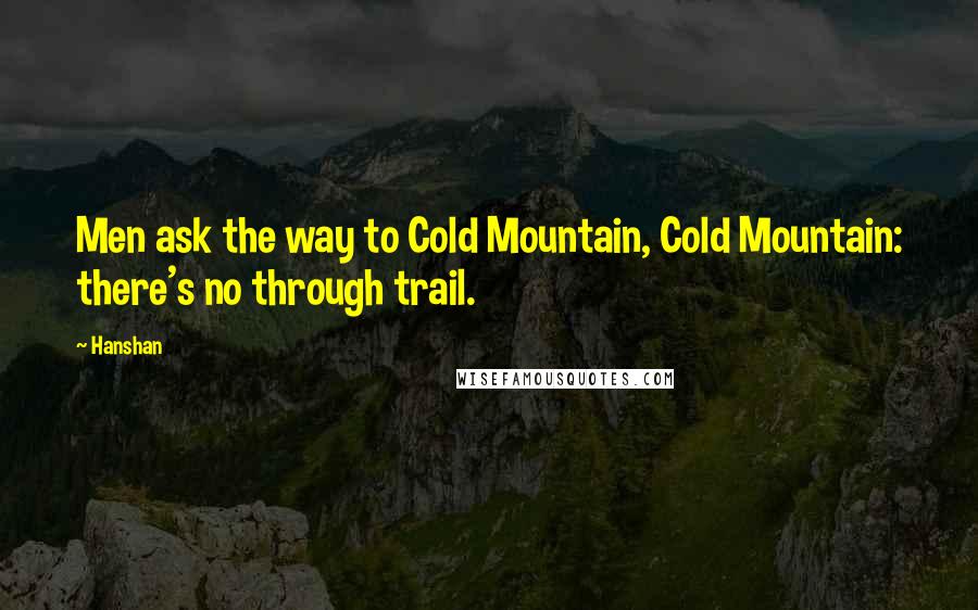 Hanshan Quotes: Men ask the way to Cold Mountain, Cold Mountain: there's no through trail.