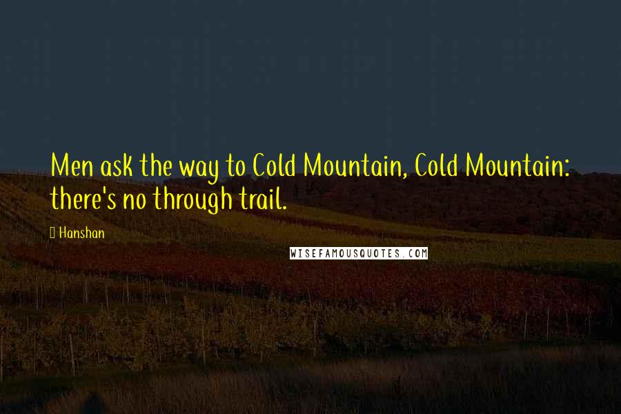 Hanshan Quotes: Men ask the way to Cold Mountain, Cold Mountain: there's no through trail.