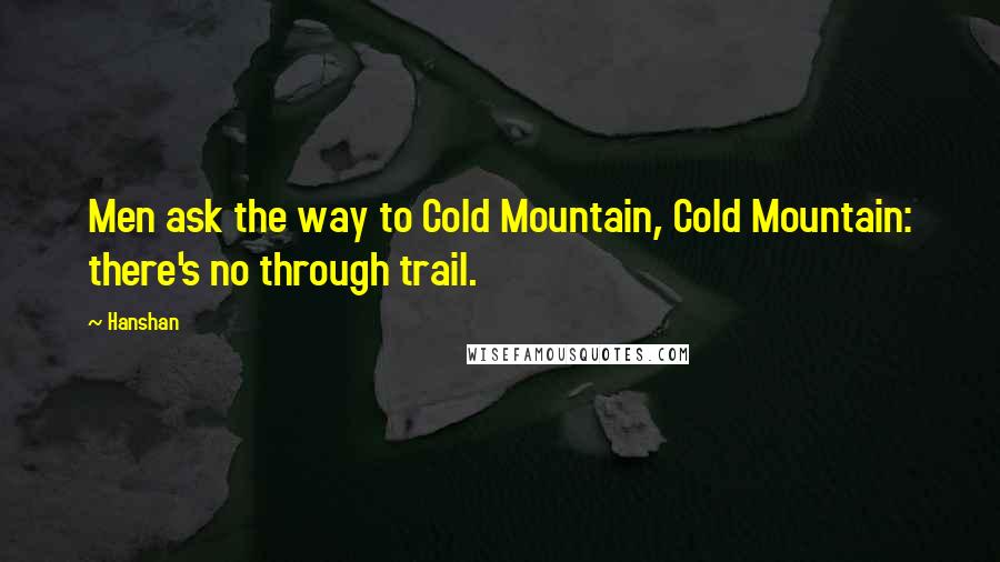 Hanshan Quotes: Men ask the way to Cold Mountain, Cold Mountain: there's no through trail.