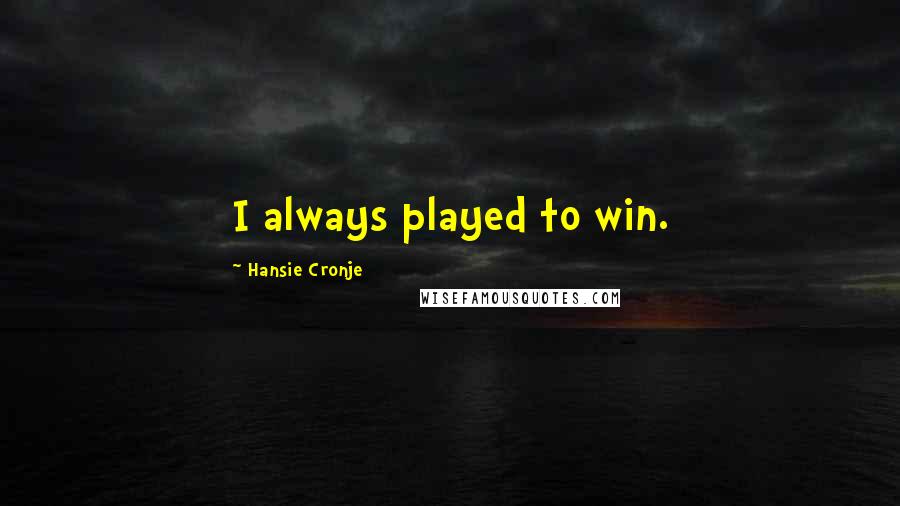 Hansie Cronje Quotes: I always played to win.