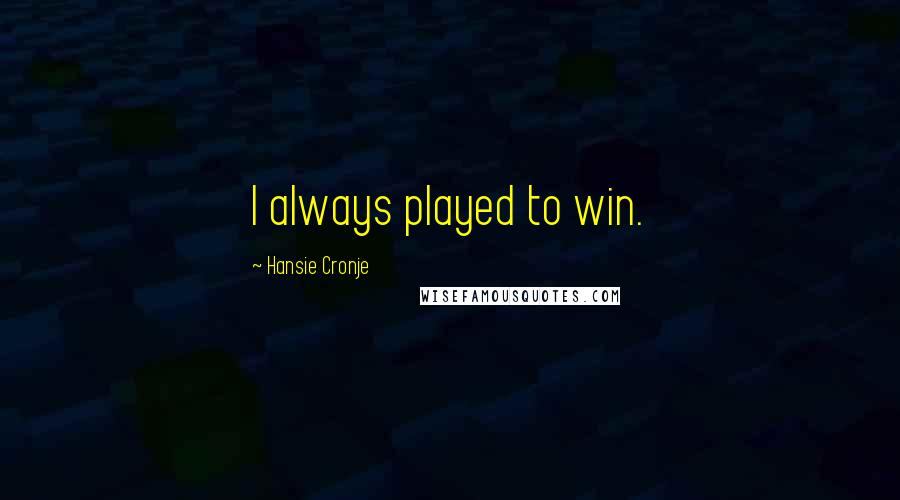 Hansie Cronje Quotes: I always played to win.