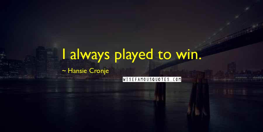 Hansie Cronje Quotes: I always played to win.