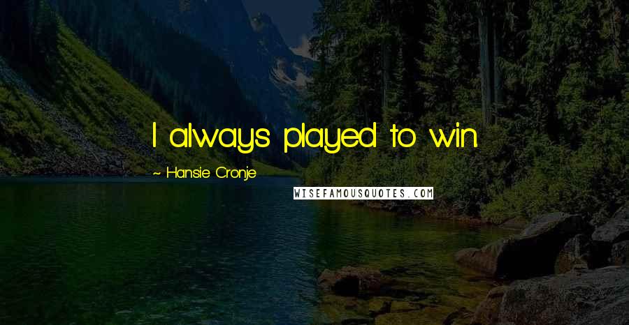 Hansie Cronje Quotes: I always played to win.