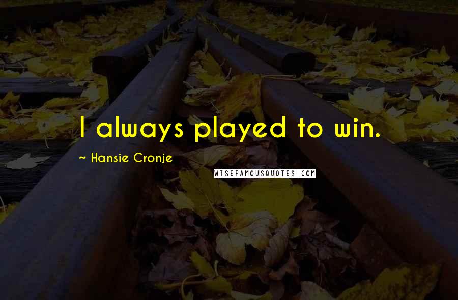 Hansie Cronje Quotes: I always played to win.