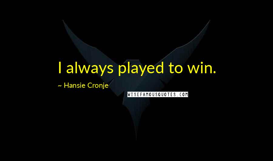 Hansie Cronje Quotes: I always played to win.