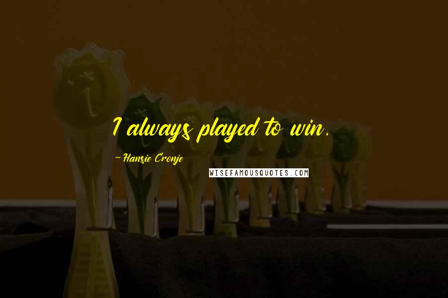 Hansie Cronje Quotes: I always played to win.