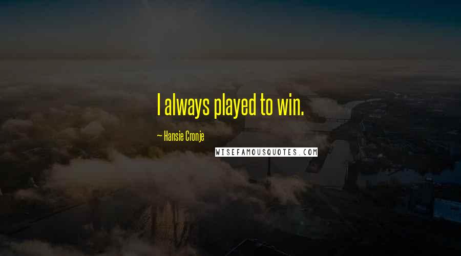 Hansie Cronje Quotes: I always played to win.