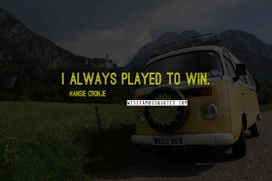 Hansie Cronje Quotes: I always played to win.