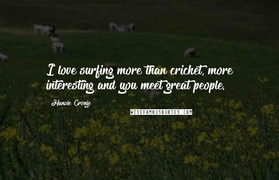 Hansie Cronje Quotes: I love surfing more than cricket, more interesting and you meet great people.