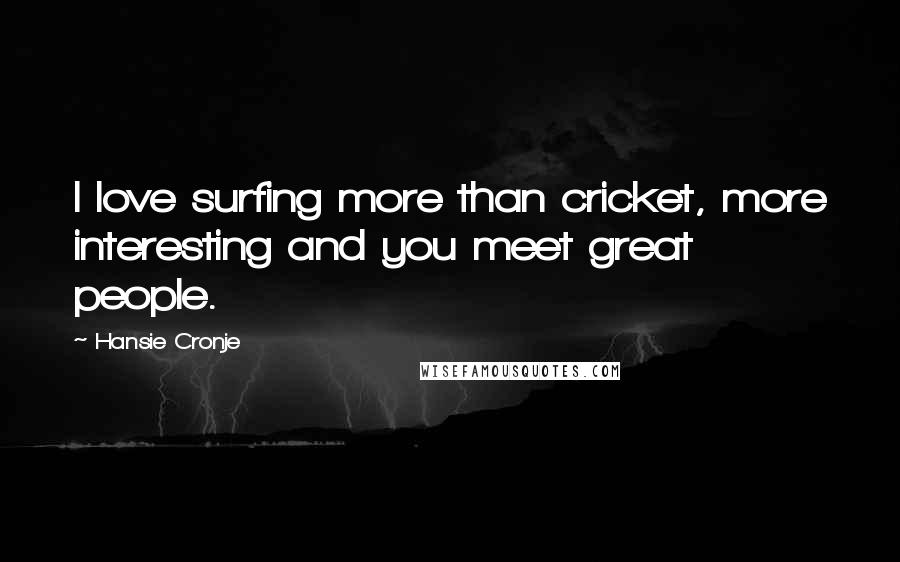 Hansie Cronje Quotes: I love surfing more than cricket, more interesting and you meet great people.