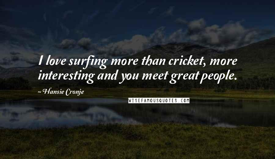 Hansie Cronje Quotes: I love surfing more than cricket, more interesting and you meet great people.