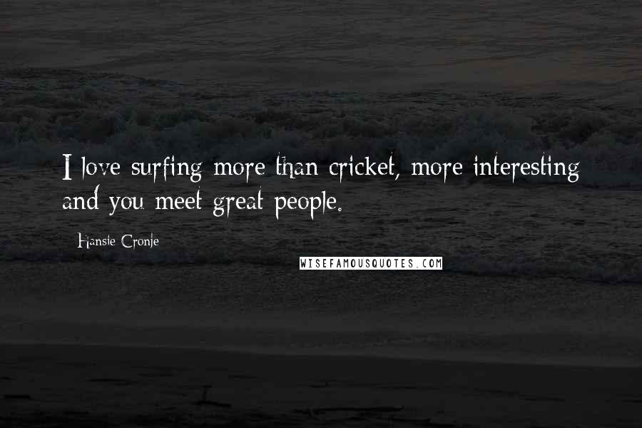 Hansie Cronje Quotes: I love surfing more than cricket, more interesting and you meet great people.