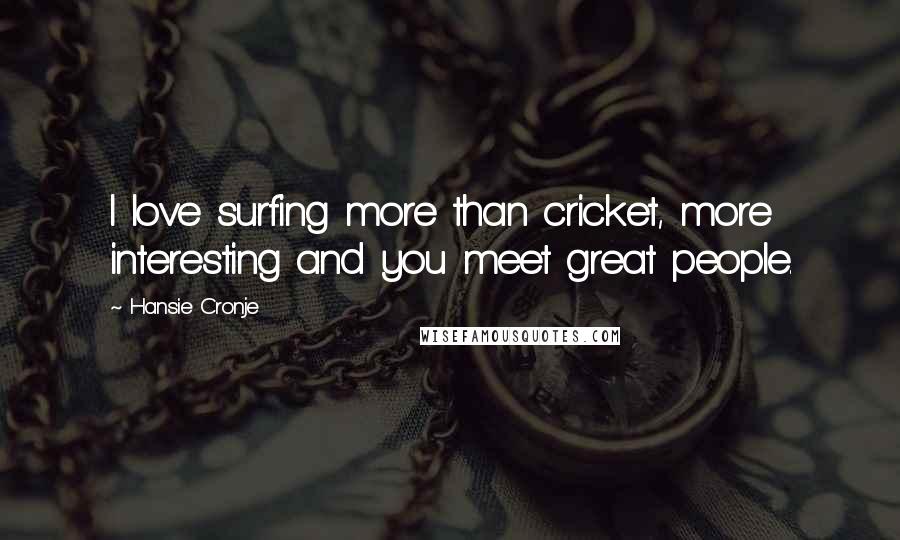 Hansie Cronje Quotes: I love surfing more than cricket, more interesting and you meet great people.