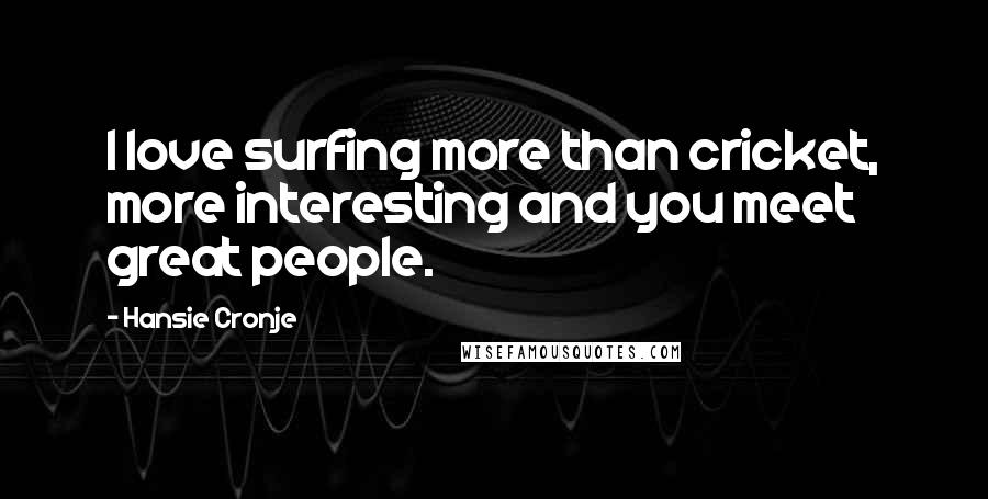 Hansie Cronje Quotes: I love surfing more than cricket, more interesting and you meet great people.