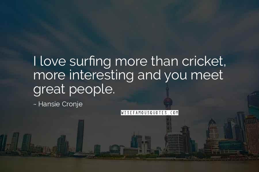 Hansie Cronje Quotes: I love surfing more than cricket, more interesting and you meet great people.