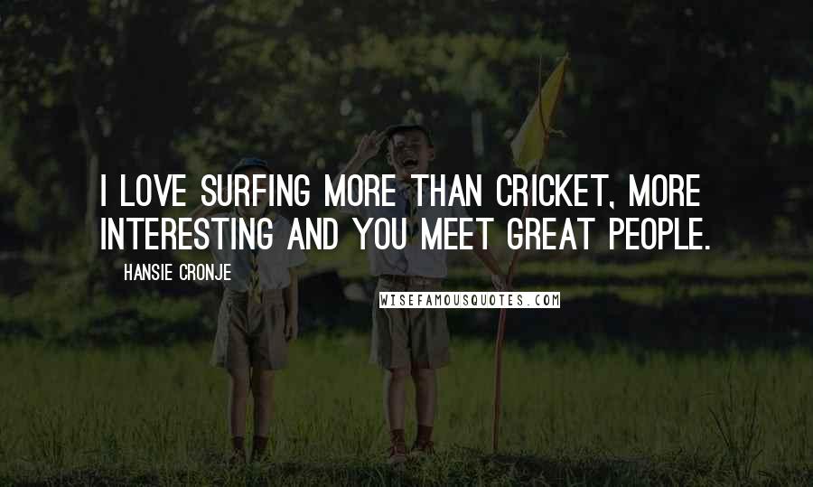 Hansie Cronje Quotes: I love surfing more than cricket, more interesting and you meet great people.