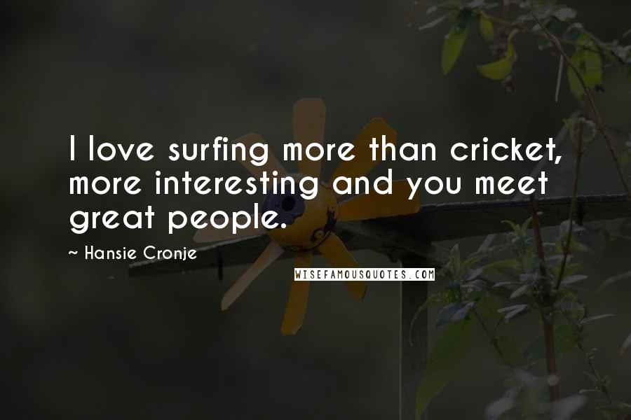 Hansie Cronje Quotes: I love surfing more than cricket, more interesting and you meet great people.