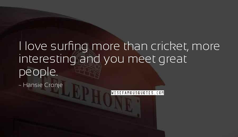 Hansie Cronje Quotes: I love surfing more than cricket, more interesting and you meet great people.