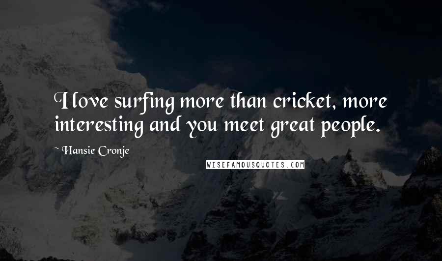 Hansie Cronje Quotes: I love surfing more than cricket, more interesting and you meet great people.