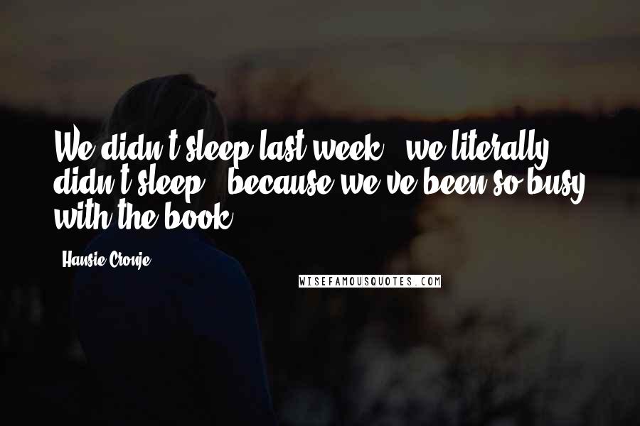 Hansie Cronje Quotes: We didn't sleep last week - we literally didn't sleep - because we've been so busy with the book.