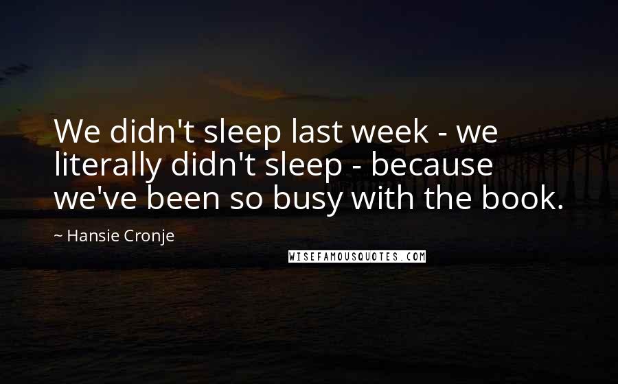 Hansie Cronje Quotes: We didn't sleep last week - we literally didn't sleep - because we've been so busy with the book.