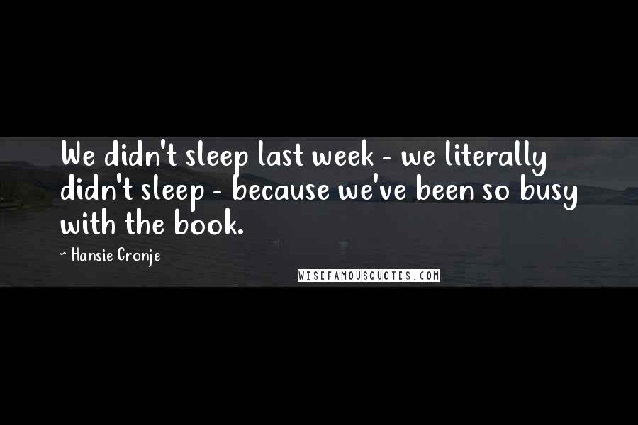 Hansie Cronje Quotes: We didn't sleep last week - we literally didn't sleep - because we've been so busy with the book.