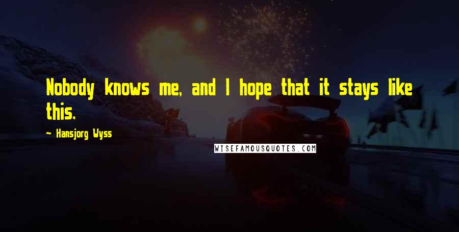 Hansjorg Wyss Quotes: Nobody knows me, and I hope that it stays like this.