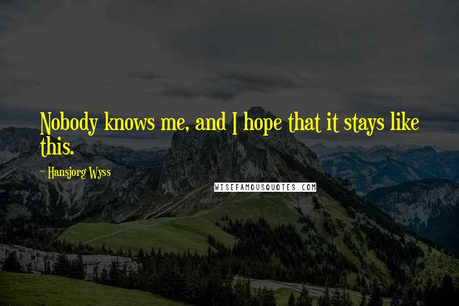 Hansjorg Wyss Quotes: Nobody knows me, and I hope that it stays like this.