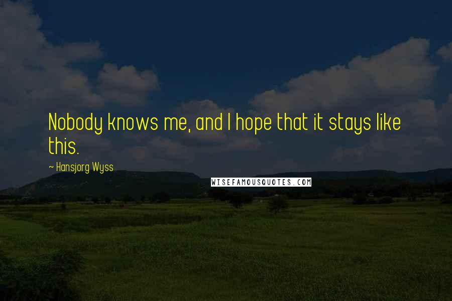 Hansjorg Wyss Quotes: Nobody knows me, and I hope that it stays like this.