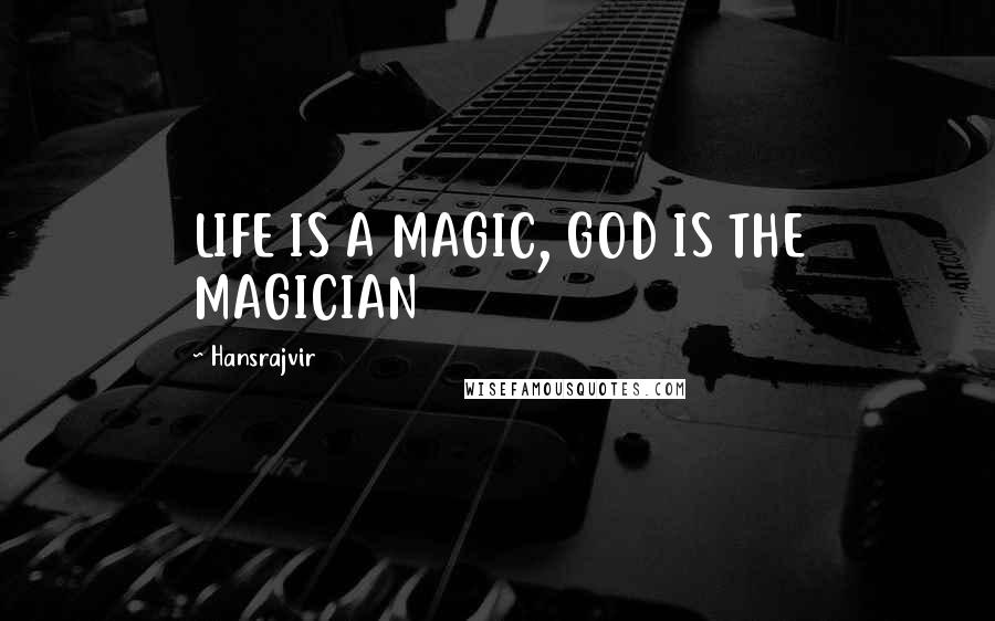 Hansrajvir Quotes: LIFE IS A MAGIC, GOD IS THE MAGICIAN