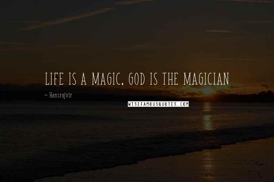 Hansrajvir Quotes: LIFE IS A MAGIC, GOD IS THE MAGICIAN