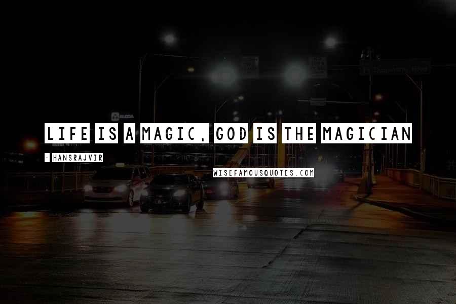 Hansrajvir Quotes: LIFE IS A MAGIC, GOD IS THE MAGICIAN