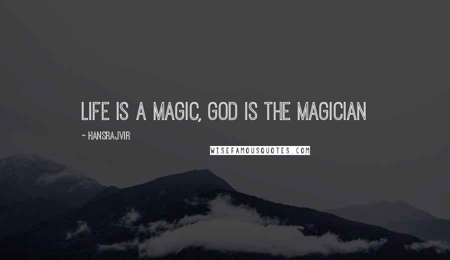 Hansrajvir Quotes: LIFE IS A MAGIC, GOD IS THE MAGICIAN