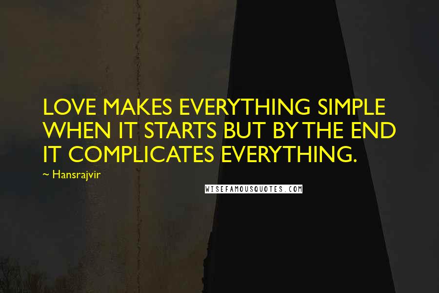 Hansrajvir Quotes: LOVE MAKES EVERYTHING SIMPLE WHEN IT STARTS BUT BY THE END IT COMPLICATES EVERYTHING.