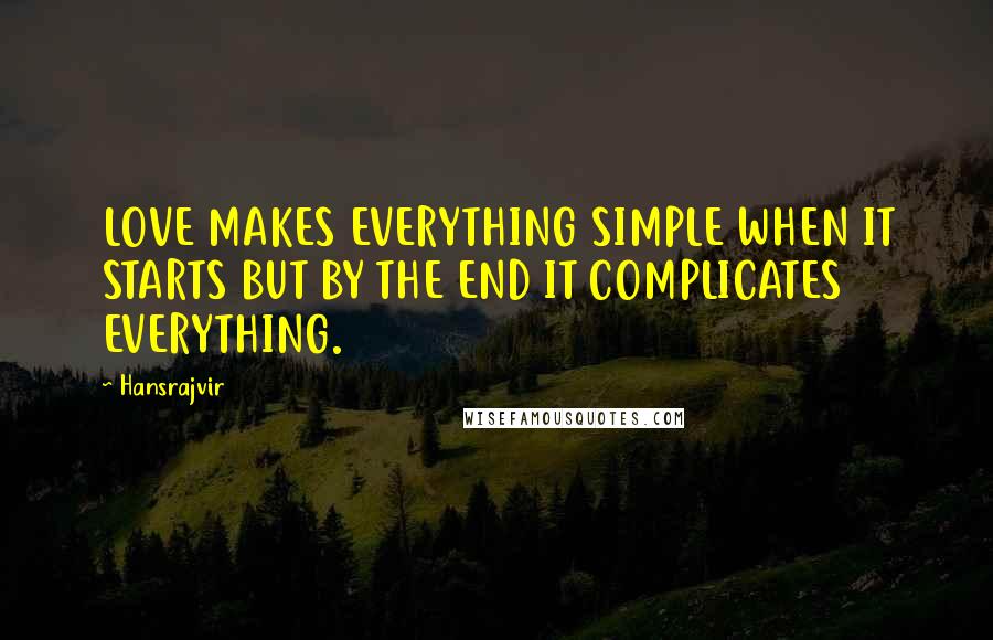 Hansrajvir Quotes: LOVE MAKES EVERYTHING SIMPLE WHEN IT STARTS BUT BY THE END IT COMPLICATES EVERYTHING.