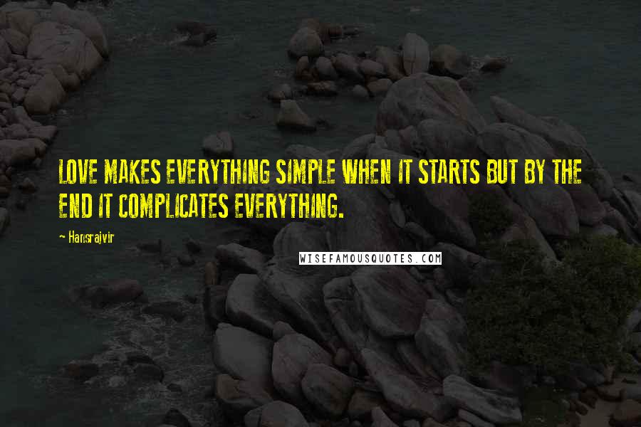 Hansrajvir Quotes: LOVE MAKES EVERYTHING SIMPLE WHEN IT STARTS BUT BY THE END IT COMPLICATES EVERYTHING.