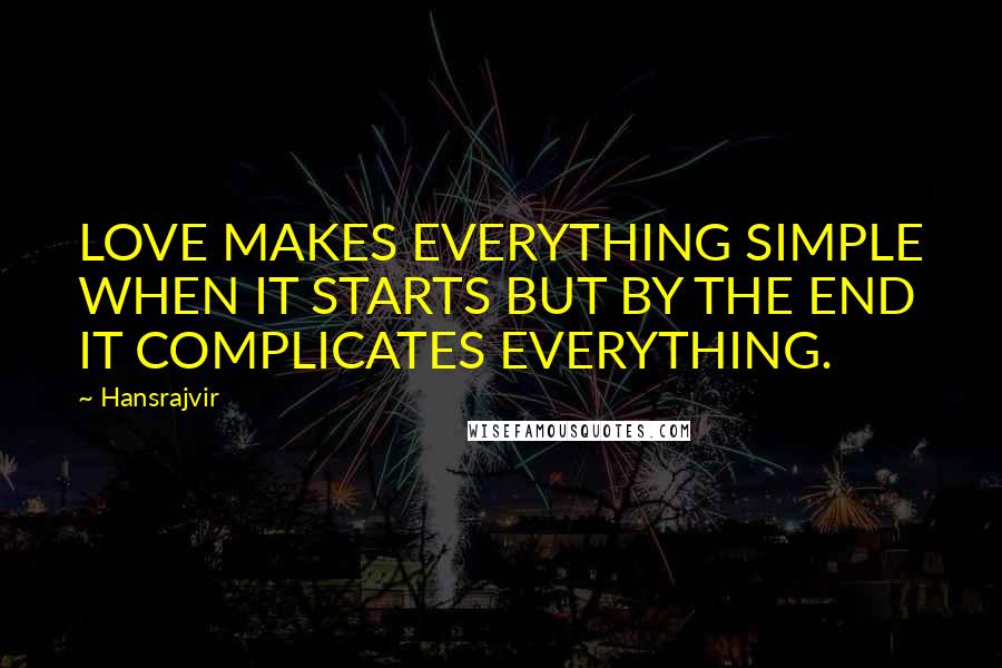 Hansrajvir Quotes: LOVE MAKES EVERYTHING SIMPLE WHEN IT STARTS BUT BY THE END IT COMPLICATES EVERYTHING.