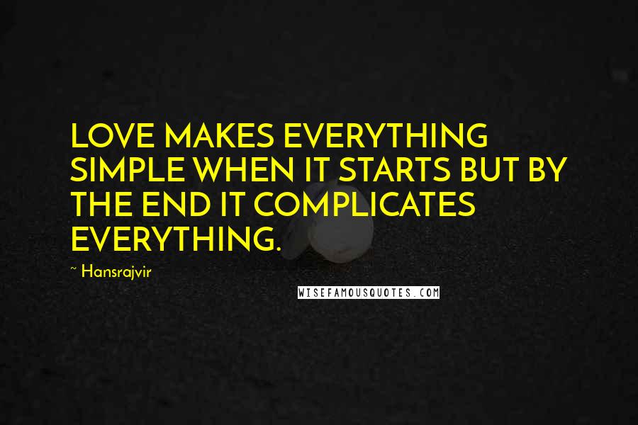 Hansrajvir Quotes: LOVE MAKES EVERYTHING SIMPLE WHEN IT STARTS BUT BY THE END IT COMPLICATES EVERYTHING.