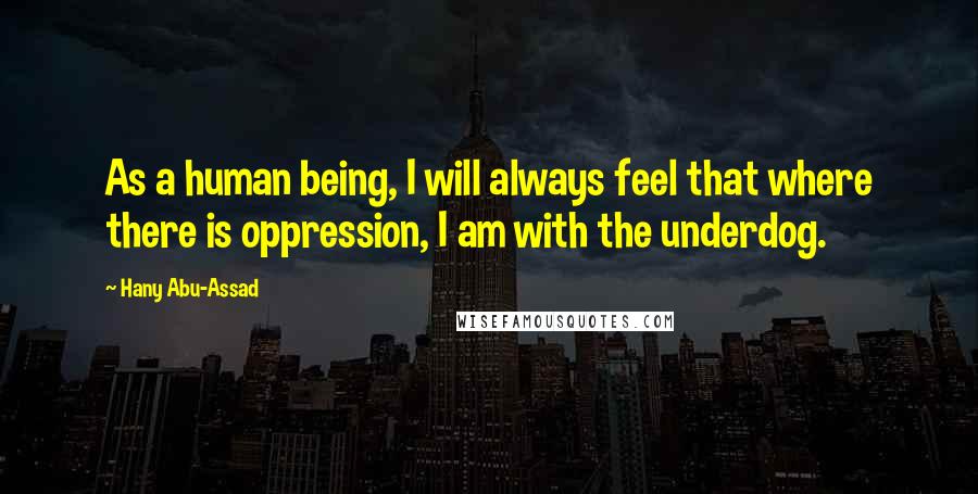 Hany Abu-Assad Quotes: As a human being, I will always feel that where there is oppression, I am with the underdog.