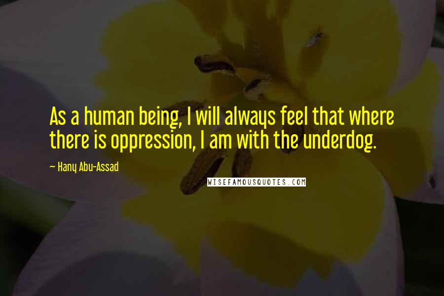 Hany Abu-Assad Quotes: As a human being, I will always feel that where there is oppression, I am with the underdog.