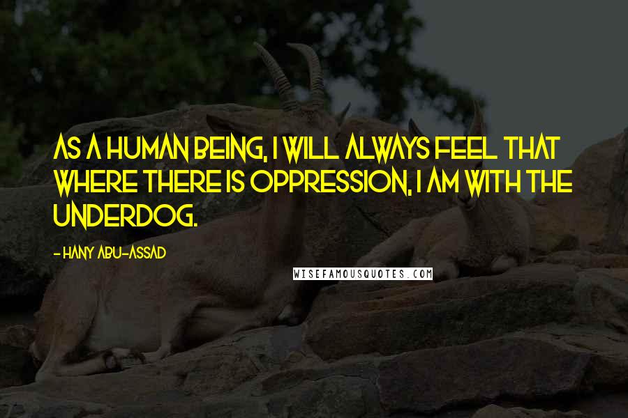 Hany Abu-Assad Quotes: As a human being, I will always feel that where there is oppression, I am with the underdog.
