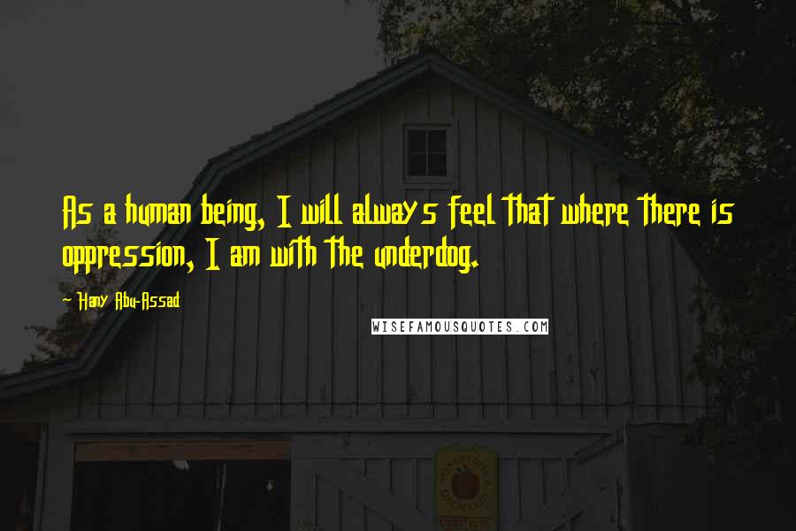 Hany Abu-Assad Quotes: As a human being, I will always feel that where there is oppression, I am with the underdog.