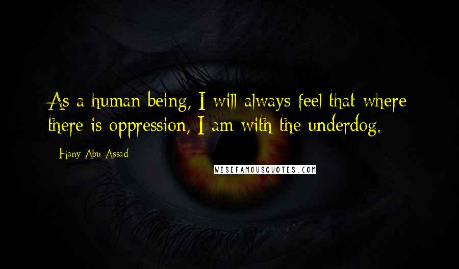 Hany Abu-Assad Quotes: As a human being, I will always feel that where there is oppression, I am with the underdog.