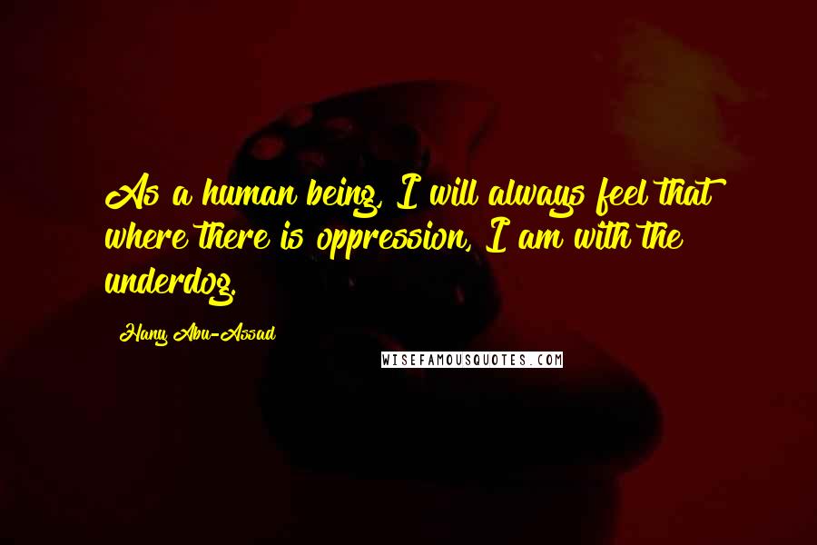 Hany Abu-Assad Quotes: As a human being, I will always feel that where there is oppression, I am with the underdog.