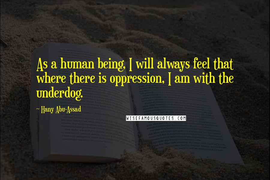 Hany Abu-Assad Quotes: As a human being, I will always feel that where there is oppression, I am with the underdog.