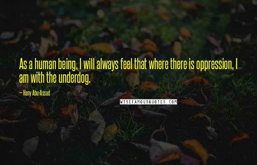 Hany Abu-Assad Quotes: As a human being, I will always feel that where there is oppression, I am with the underdog.