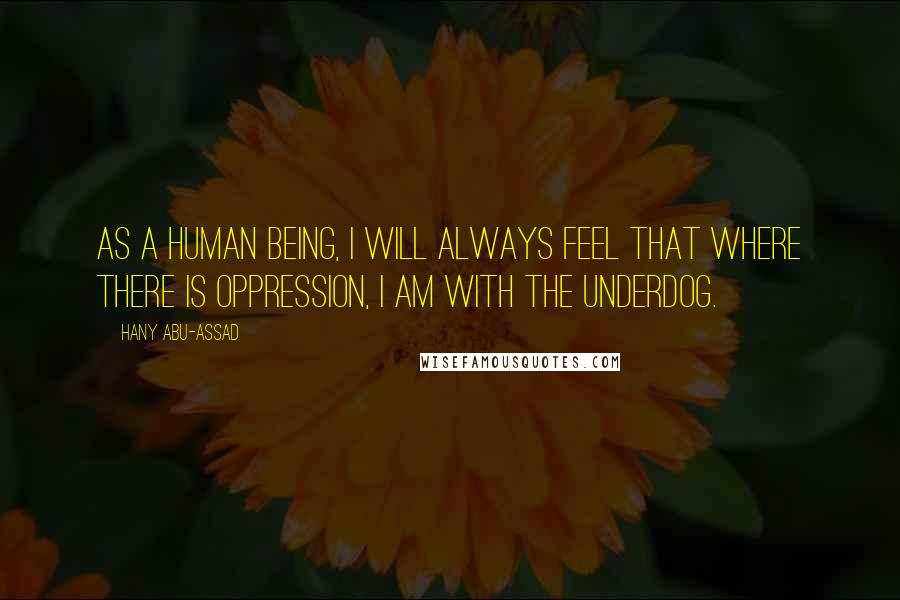 Hany Abu-Assad Quotes: As a human being, I will always feel that where there is oppression, I am with the underdog.