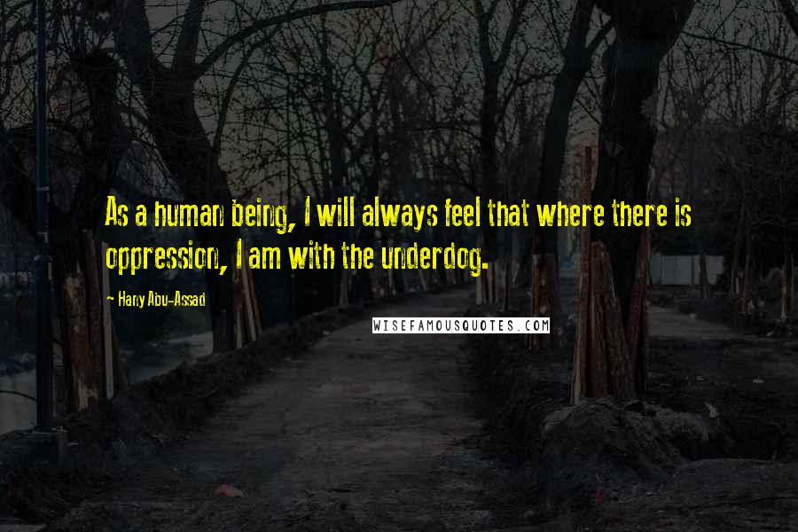 Hany Abu-Assad Quotes: As a human being, I will always feel that where there is oppression, I am with the underdog.
