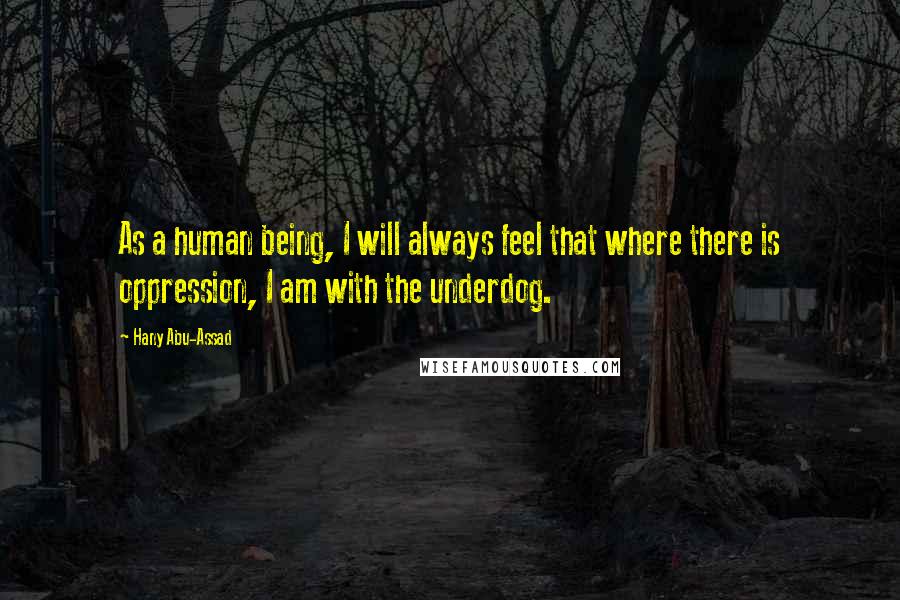 Hany Abu-Assad Quotes: As a human being, I will always feel that where there is oppression, I am with the underdog.